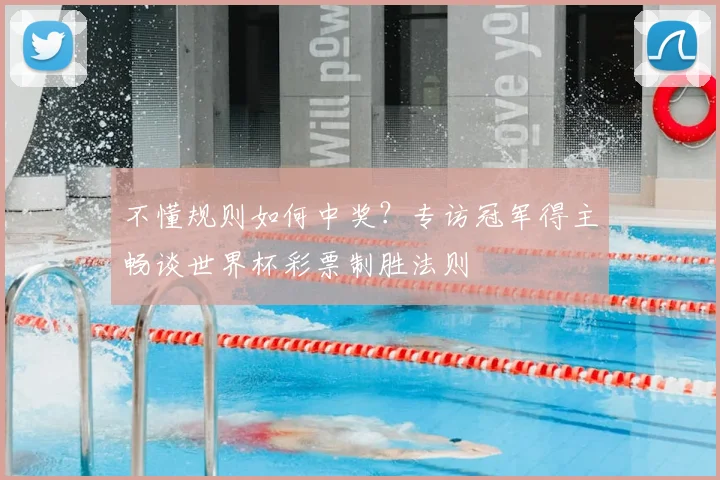 不懂规则如何中奖？专访冠军得主畅谈世界杯彩票制胜法则
