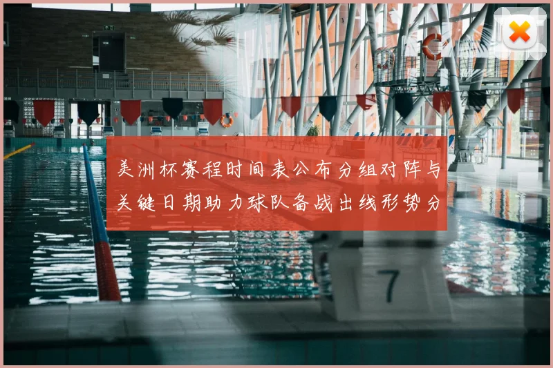 美洲杯赛程时间表公布分组对阵与关键日期助力球队备战出线形势分析