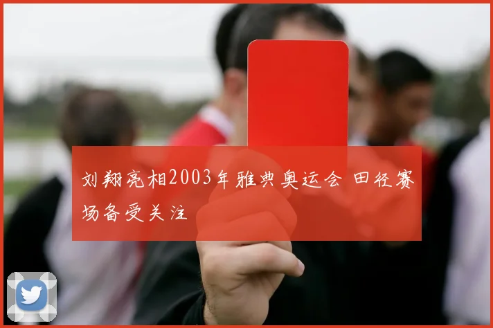 刘翔亮相2003年雅典奥运会 田径赛场备受关注