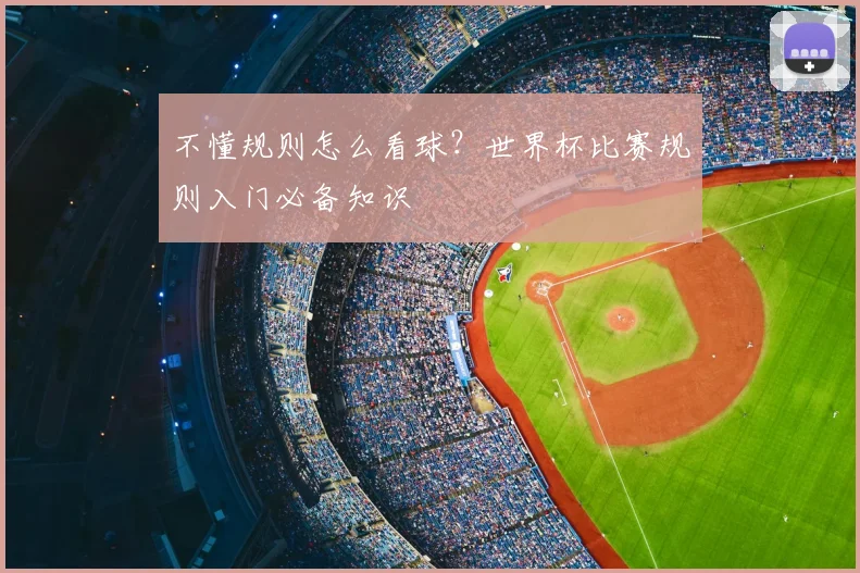 不懂规则怎么看球？世界杯比赛规则入门必备知识