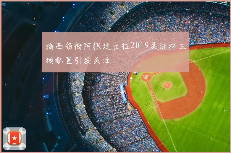 梅西领衔阿根廷出征2019美洲杯三线配置引发关注