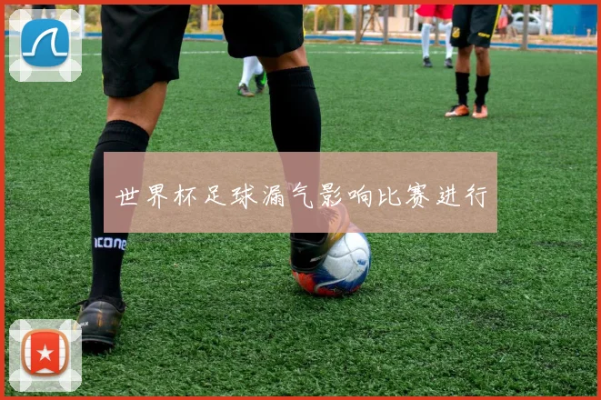 世界杯足球漏气影响比赛进行