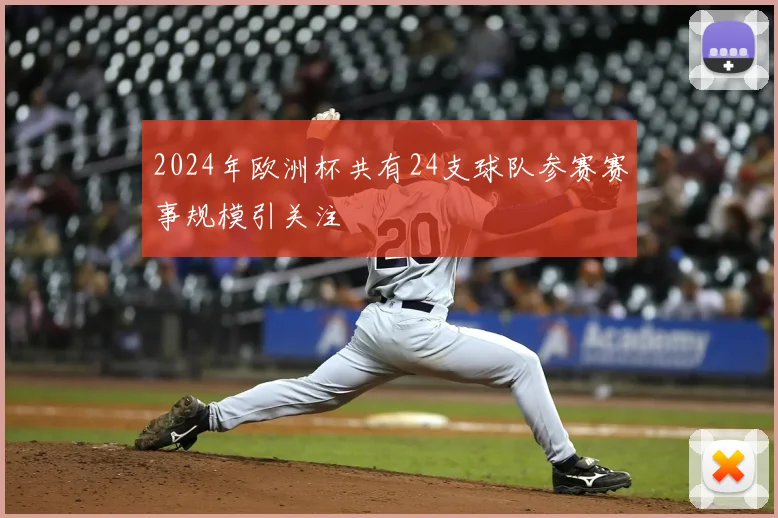 2024年欧洲杯共有24支球队参赛赛事规模引关注