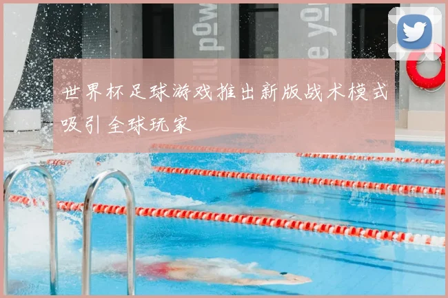 世界杯足球游戏推出新版战术模式吸引全球玩家