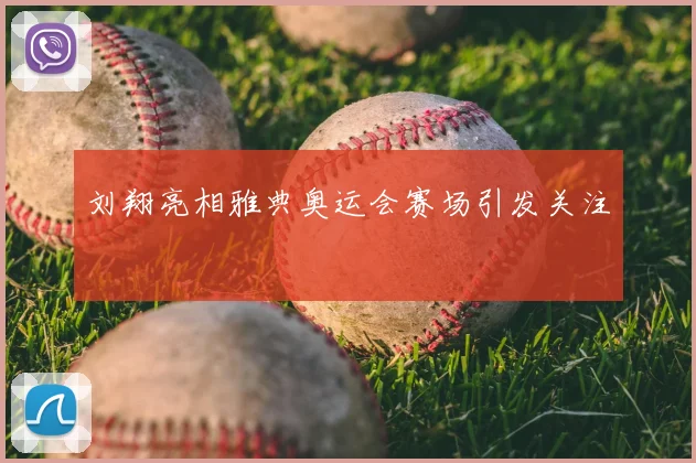 刘翔亮相雅典奥运会赛场引发关注