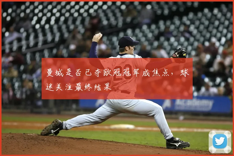 曼城是否已夺欧冠冠军成焦点,球迷关注最终结果