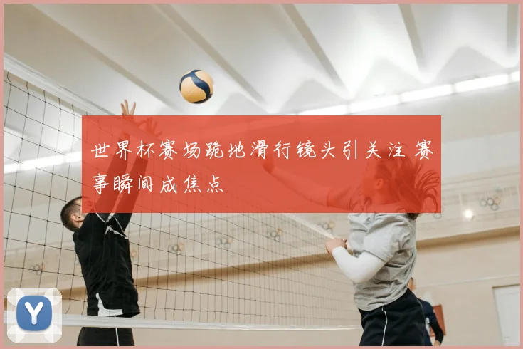 世界杯赛场跪地滑行镜头引关注 赛事瞬间成焦点