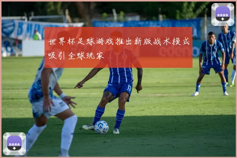世界杯足球游戏推出新版战术模式吸引全球玩家