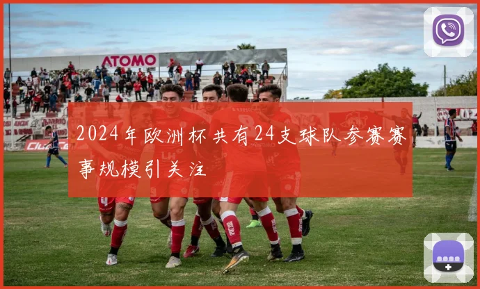 2024年欧洲杯共有24支球队参赛赛事规模引关注