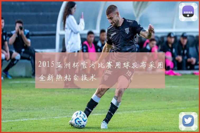 2015亚洲杯官方比赛用球发布采用全新热粘合技术