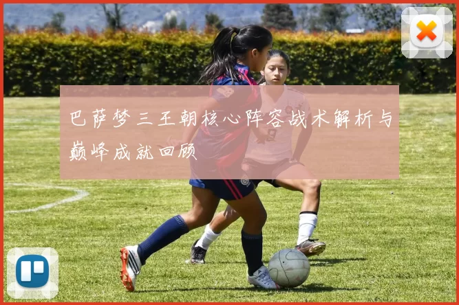 巴萨梦三王朝核心阵容战术解析与巅峰成就回顾