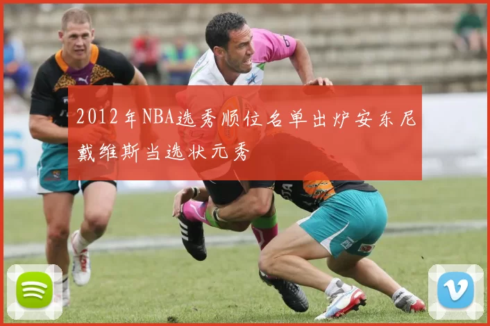 2012年NBA选秀顺位名单出炉安东尼戴维斯当选状元秀