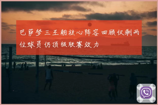 巴萨梦三王朝核心阵容回顾仅剩两位球员仍顶级联赛效力