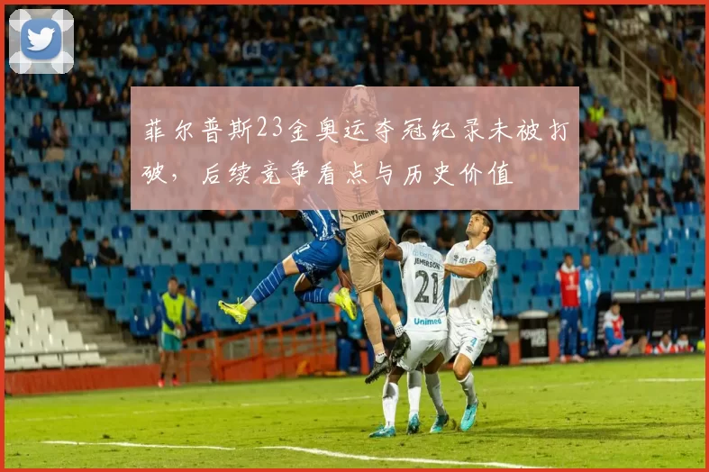 菲尔普斯23金奥运夺冠纪录未被打破，后续竞争看点与历史价值