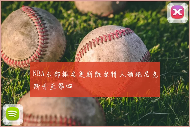 NBA东部排名更新凯尔特人领跑尼克斯升至第四