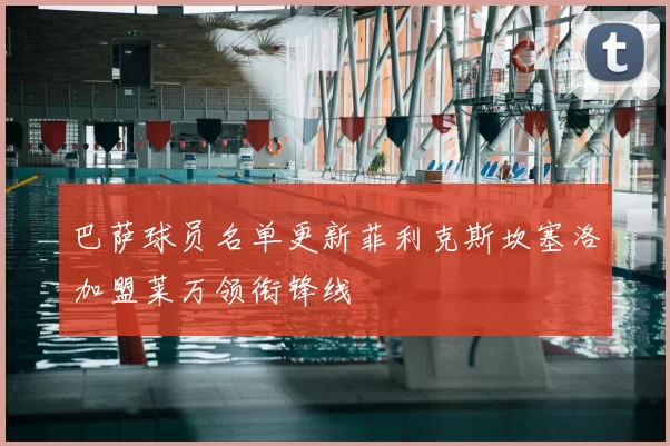 巴萨球员名单更新菲利克斯坎塞洛加盟莱万领衔锋线