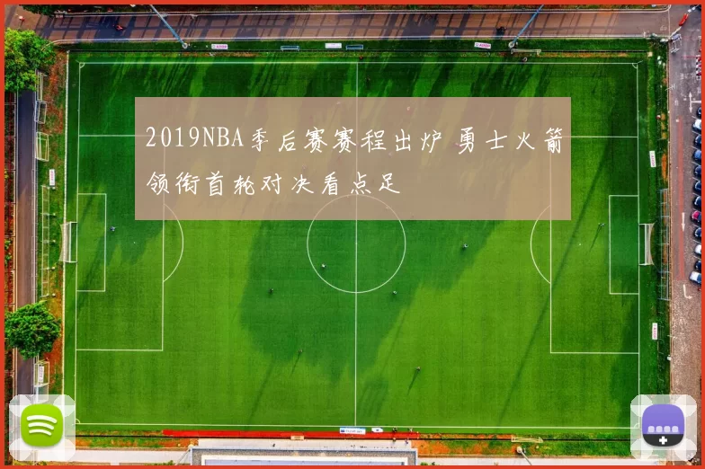 2019NBA季后赛赛程出炉 勇士火箭领衔首轮对决看点足